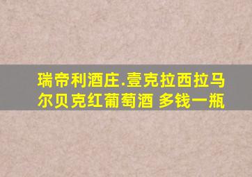 瑞帝利酒庄.壹克拉西拉马尔贝克红葡萄酒 多钱一瓶